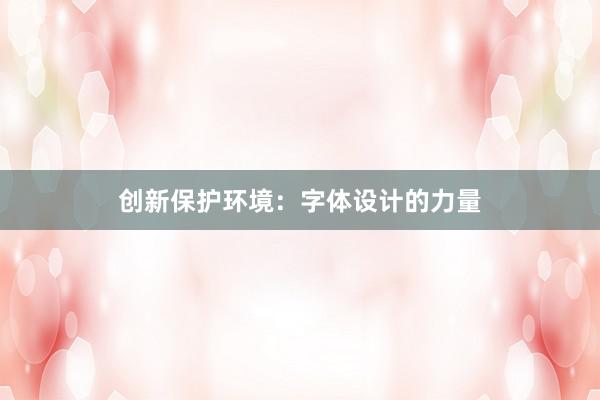 创新保护环境：字体设计的力量