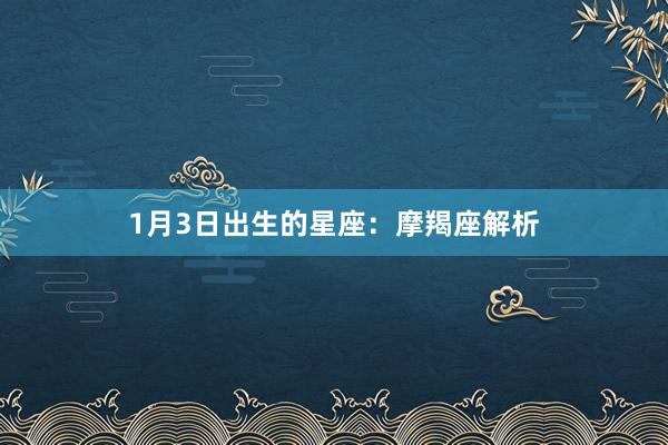 1月3日出生的星座：摩羯座解析