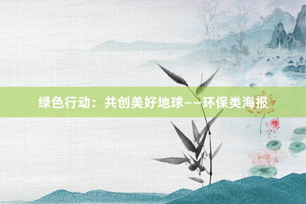 绿色行动：共创美好地球——环保类海报